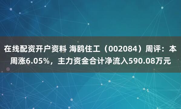 在线配资开户资料 海鸥住工（002084）周评：本周涨6.05%，主力资金合计净流入590.08万元