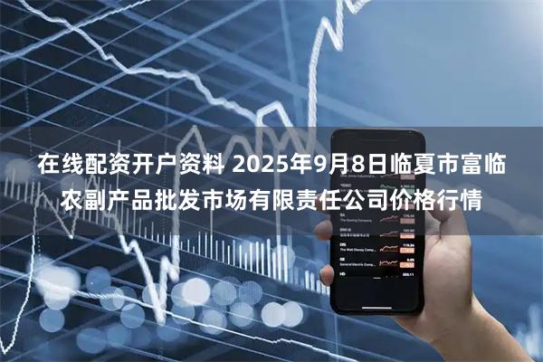 在线配资开户资料 2025年9月8日临夏市富临农副产品批发市场有限责任公司价格行情