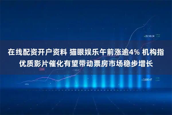 在线配资开户资料 猫眼娱乐午前涨逾4% 机构指优质影片催化有望带动票房市场稳步增长